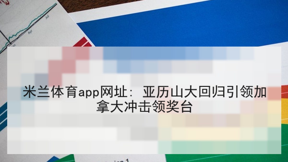 米兰体育app网址: 亚历山大回归引领加拿大冲击领奖台 米兰体育app网址: 亚历山大回归引领加拿大冲击领奖台