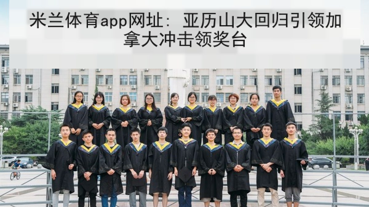 米兰体育app网址: 亚历山大回归引领加拿大冲击领奖台 米兰体育app网址: 亚历山大回归引领加拿大冲击领奖台