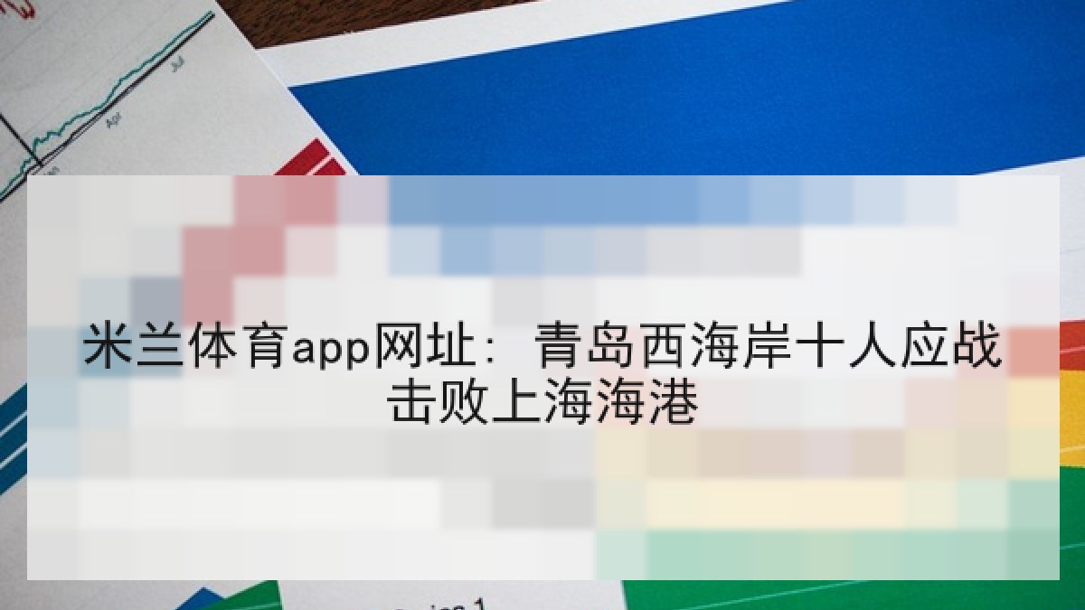 米兰体育app网址: 青岛西海岸十人应战击败上海海港 米兰体育app网址: 青岛西海岸十人应战击败上海海港